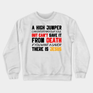 A HIGH JUMPER CAN ENTERTAIN YOUR SOUL BUT CAN'T SAVE IT FROM DEATH IF YOU WANT A SAVIOR THERE IS JESUS Crewneck Sweatshirt